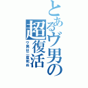 とあるヴ男の超復活（ヴ男は二度死ぬ）