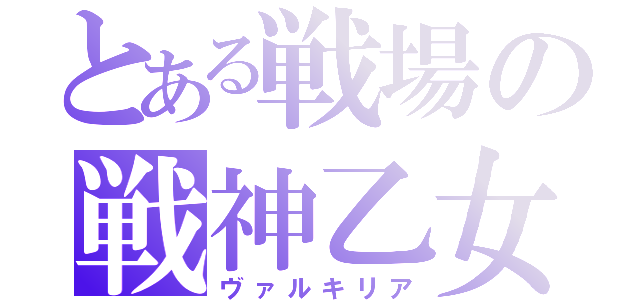 とある戦場の戦神乙女（ヴァルキリア）