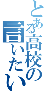 とある高校の言いたい放題（）