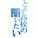 とある高校の言いたい放題（）