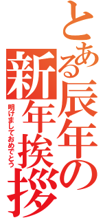 とある辰年の新年挨拶（明けましておめでとう）