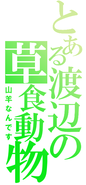 とある渡辺の草食動物（山羊なんです）