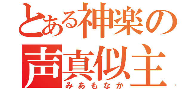 とある神楽の声真似主（みあもなか）