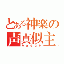 とある神楽の声真似主（みあもなか）