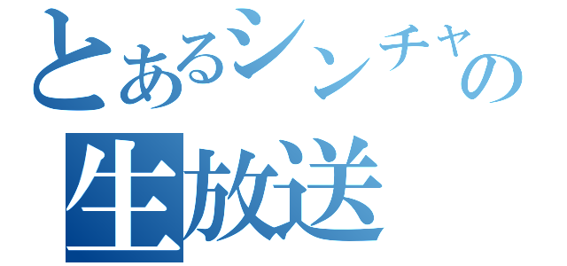 とあるシンチャンの生放送（）