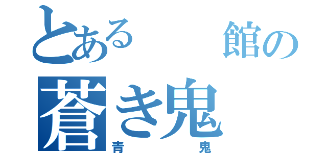 とある　　館の蒼き鬼（青鬼）