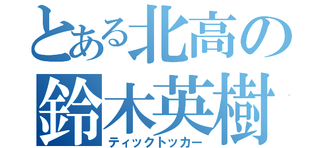 とある北高の鈴木英樹（ティックトッカー）