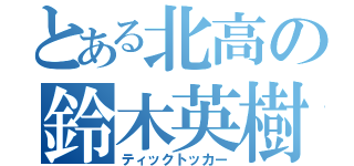 とある北高の鈴木英樹（ティックトッカー）