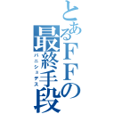 とあるＦＦの最終手段（バニシュデス）