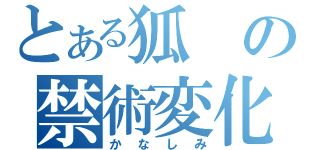 とある狐の禁術変化（かなしみ）