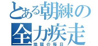 とある朝練の全力疾走（地獄の毎日）