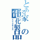 とある家の電化製品（マジックボックス）