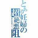 とある妊婦の超絶悪阻（きもちわりぃ～）