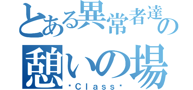 とある異常者達の憩いの場（〜Ｃｌａｓｓ〜）