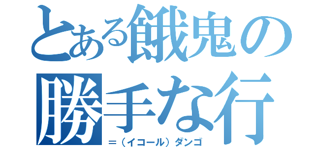 とある餓鬼の勝手な行為（＝（イコール）ダンゴ）