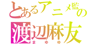 とあるアニメ監督の渡辺麻友（まゆゆ）