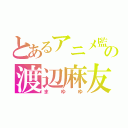 とあるアニメ監督の渡辺麻友（まゆゆ）