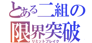 とある二組の限界突破（リミットブレイク）