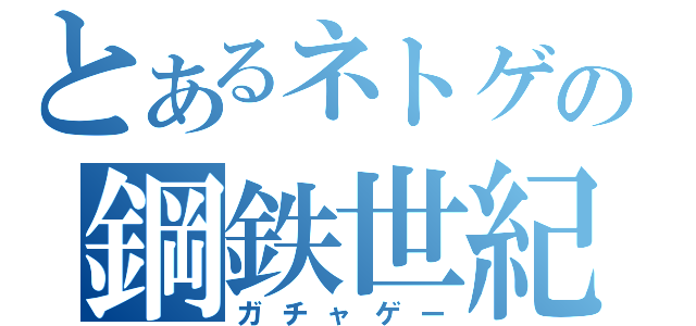 とあるネトゲの鋼鉄世紀Ｃ２１（ガチャゲー）