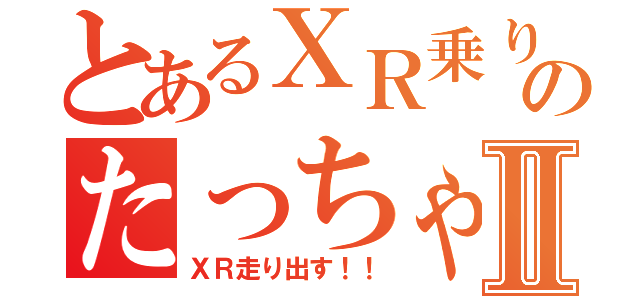 とあるＸＲ乗りのたっちゃんⅡ（ＸＲ走り出す！！）