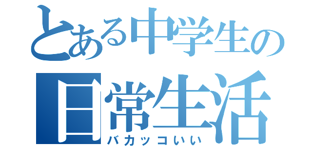 とある中学生の日常生活（バカッコいい）