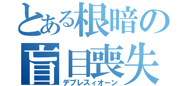 とある根暗の盲目喪失（デプレスィオーン）