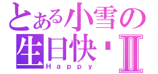 とある小雪の生日快乐Ⅱ（Ｈａｐｐｙ）