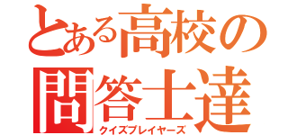 とある高校の問答士達（クイズプレイヤーズ）