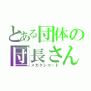 とある団体の団長さん（メカクシコード）