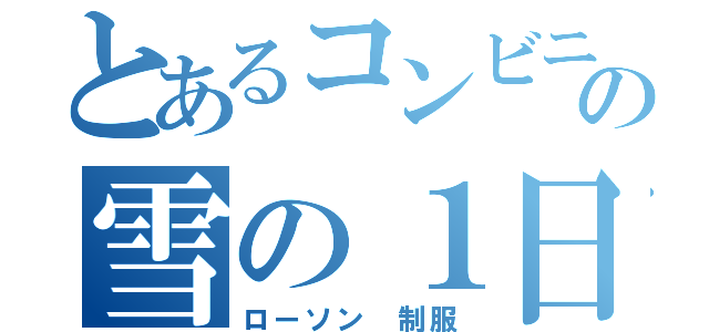 とあるコンビニオーナーの雪の１日（ローソン　制服）