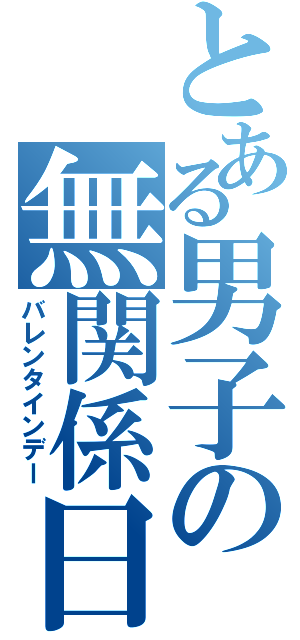 とある男子の無関係日（バレンタインデー）