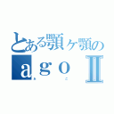 とある顎ヶ顎のａｇｏⅡ（あ          ご）