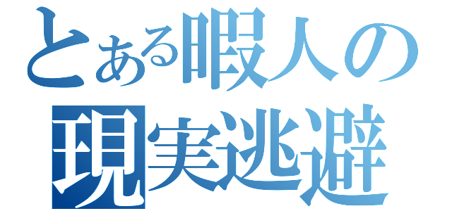 とある暇人の現実逃避（）