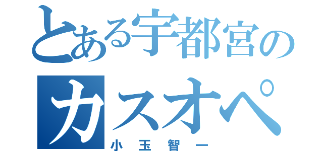 とある宇都宮のカスオペア（小　玉　智　一）