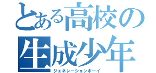 とある高校の生成少年（ジェネレーションボーイ）