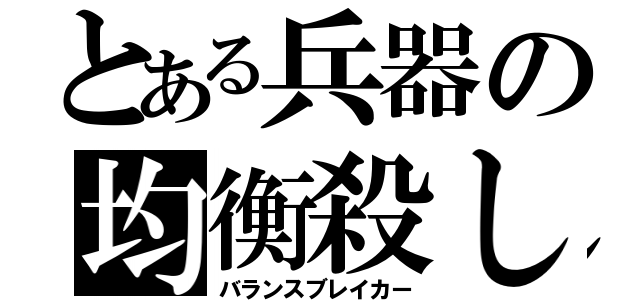 とある兵器の均衡殺し（バランスブレイカー）