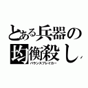 とある兵器の均衡殺し（バランスブレイカー）