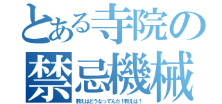 とある寺院の禁忌機械（教えはどうなってんだ！教えは！）