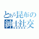 とある昆布の紳士社交場（物理実験室）