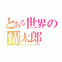 とある世界の耀太郎（Ｌｅｖｅｌゼロ）