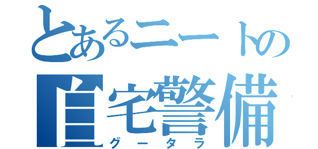 とあるニートの自宅警備員（グータラ）