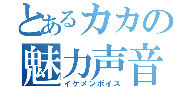 とあるカカの魅力声音（イケメンボイス）