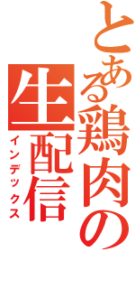 とある鶏肉の生配信（インデックス）