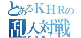 とあるＫＨＲの乱入対戦（ｗｍｍｔ）