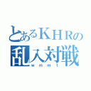 とあるＫＨＲの乱入対戦（ｗｍｍｔ）