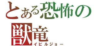 とある恐怖の獣竜（イビルジョー）