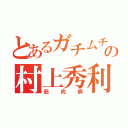 とあるガチムチの村上秀利（筋肉病）