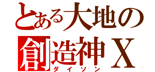 とある大地の創造神Ｘ（ダイソン）