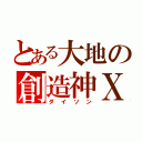 とある大地の創造神Ｘ（ダイソン）