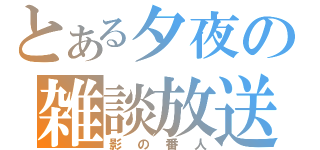 とある夕夜の雑談放送（影の番人）